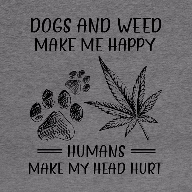 Dogs And Weed Make Me Happy Humans Make My Head Hurt by celestewilliey